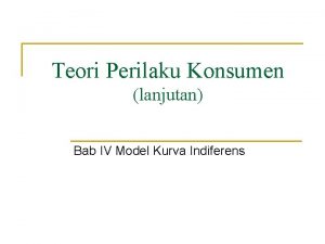 Teori Perilaku Konsumen lanjutan Bab IV Model Kurva