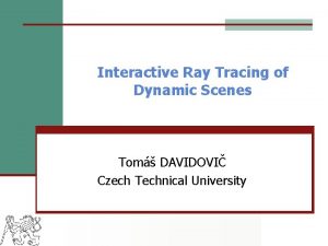 Interactive Ray Tracing of Dynamic Scenes Tom DAVIDOVI