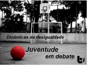 Dinmicas da desigualdade Juventude em debate A juventude