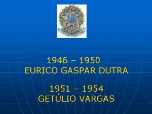 1946 1950 EURICO GASPAR DUTRA 1951 1954 GETLIO