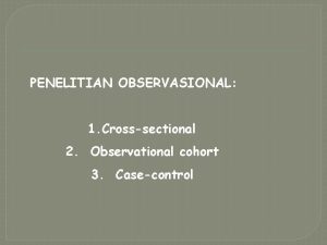 PENELITIAN OBSERVASIONAL 1 Crosssectional 2 Observational cohort 3