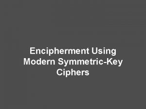 Encipherment Using Modern SymmetricKey Ciphers Objectives To show