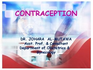 CONTRACEPTION DR JOHARA ALMUTAWA Asst Prof Consultant Department