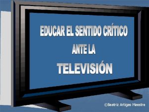 UNA VISIN CRTICA DE LA TELEVISIN Beatriz Artigas