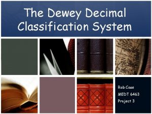 The Dewey Decimal Classification System Rob Case MEDT