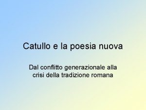 Catullo e la poesia nuova Dal conflitto generazionale