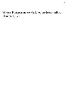 1 Witam Pastwa na wykadzie z podstaw mikroekonomii