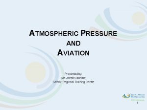 ATMOSPHERIC PRESSURE AND AVIATION Presented by Mr Jannie