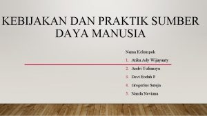 KEBIJAKAN DAN PRAKTIK SUMBER DAYA MANUSIA Nama Kelompok