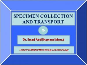 SPECIMEN COLLECTION AND TRANSPORT By Dr Emad Abd