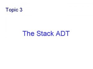 Topic 3 The Stack ADT Objectives Define a