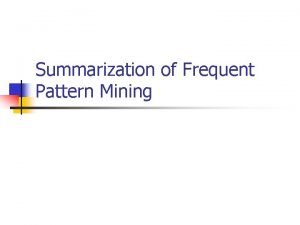 Summarization of Frequent Pattern Mining What is FPM