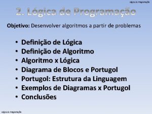 Lgica de Programao Objetivo Desenvolver algoritmos a partir