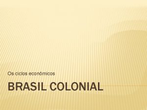 Os ciclos econmicos BRASIL COLONIAL CICLO DO PAUBRASIL