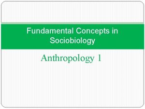 Fundamental Concepts in Sociobiology Anthropology 1 Sociobiology is