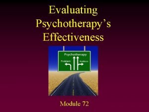 Evaluating Psychotherapys Effectiveness Module 72 Are Psychotherapies Effective