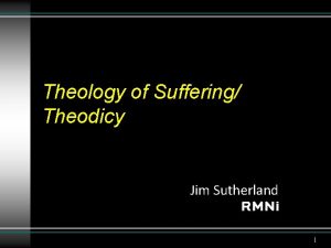 Theology of Suffering Theodicy Jim Sutherland 1 Theodicy