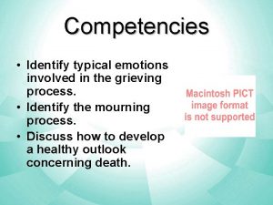 Competencies Identify typical emotions involved in the grieving