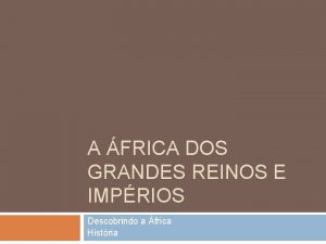 A FRICA DOS GRANDES REINOS E IMPRIOS Descobrindo