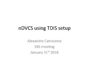 n DVCS using TDIS setup Alexandre Camsonne SBS