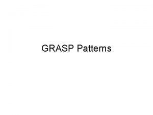 GRASP Patterns GRASP Patterns General Responsibility Assignment Software