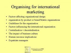 Organising for international marketing Factors affecting organisational design