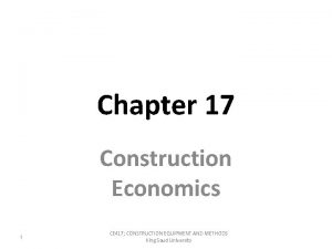 Chapter 17 Construction Economics 1 CE 417 CONSTRUCTION