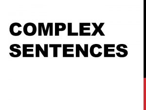 COMPLEX SENTENCES WHAT IS A COMPLEX SENTENCE A
