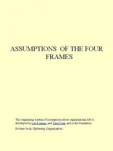 ASSUMPTIONS OF THE FOUR FRAMES This organizing schema