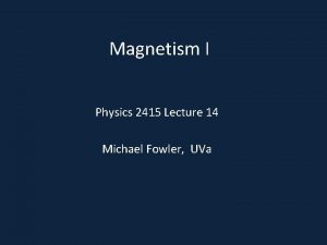 Magnetism I Physics 2415 Lecture 14 Michael Fowler