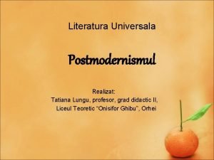 Literatura Universala Postmodernismul Realizat Tatiana Lungu profesor grad