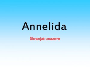 Annelida Skranjat unazore Trupi tek kto skraja sht