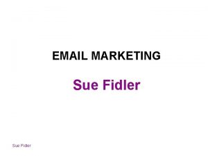 EMAIL MARKETING Sue Fidler Why do email newsletters