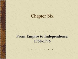 Chapter Six From Empire to Independence 1750 1776