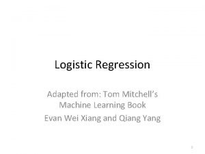 Logistic Regression Adapted from Tom Mitchells Machine Learning