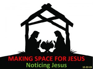MAKING SPACE FOR JESUS Noticing Jesus 12 22