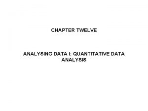 CHAPTER TWELVE ANALYSING DATA I QUANTITATIVE DATA ANALYSIS CHAPTER TWELVE ANALYSING DATA I QUANTITATIVE DATA ANALYSIS