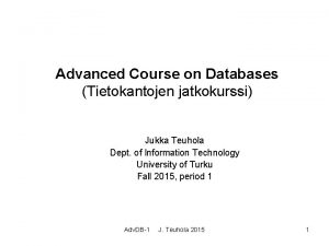 Advanced Course on Databases Tietokantojen jatkokurssi Jukka Teuhola