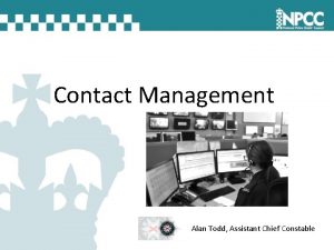 Contact Management Alan Todd Assistant Chief Constable Purpose