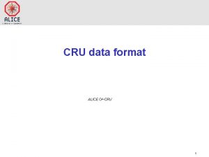 CRU data format ALICE O 2 CRU 1