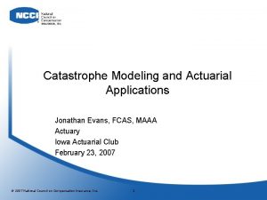 Catastrophe Modeling and Actuarial Applications Jonathan Evans FCAS