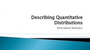 Describing Quantitative Distributions Descriptive Statistics 1 Summarizing Numerical
