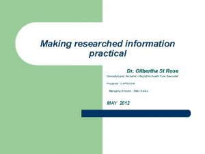 Making researched information practical Dr Gilbertha St Rose