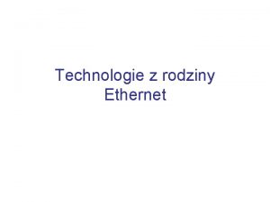 Technologie z rodziny Ethernet Plan wykadu Wprowadzenie Ethernet