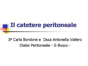 Il catetere peritoneale IP Carla Bordone e Dssa