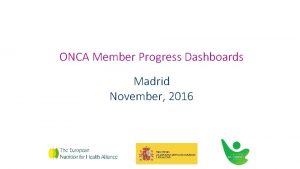 ONCA Member Progress Dashboards Madrid November 2016 The