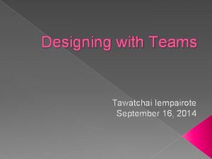 Designing with Teams Tawatchai Iempairote September 16 2014