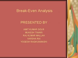BreakEven Analysis PRESENTED BY AMIT KUMAR GOUR MUKESH