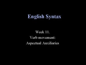 English Syntax Week 11 Verb movement Aspectual Auxiliaries