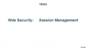 CS 155 Web Security Session Management Dan Boneh